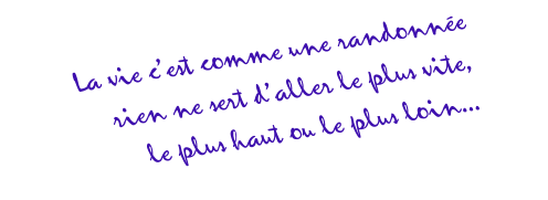 La vie c’est comme une randonnée rien ne sert d’aller le plus vite, le plus haut ou le plus loin...