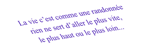 La vie c’est comme une randonnée rien ne sert d’aller le plus vite, le plus haut ou le plus loin...