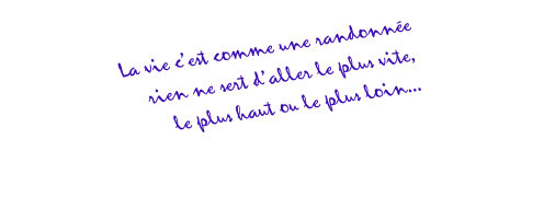 La vie c’est comme une randonnée rien ne sert d’aller le plus vite, le plus haut ou le plus loin...